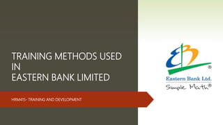 TRAINING METHODS USED
IN
EASTERN BANK LIMITED
HRM415- TRAINING AND DEVELOPMENT
 