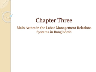 Chapter Three
Main Actors in the Labor Management Relations
Systems in Bangladesh
 