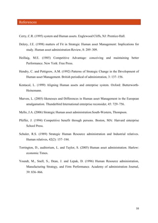 References

Cerry, C.R. (1995) system and Human assets. Englewood Cliffs, NJ: Prentice-Hall.
Delery, J.E. (1998) matters of Fit in Strategic Human asset Management: Implications for
study. Human asset administration Review, 8: 289–309.
Heillaig, M.E. (1985) Competitive Advantage: conceiving and maintaining better
Performance. New York: Free Press.
Hendry, C. and Pettigrew, A.M. (1992) Patterns of Strategic Change in the Development of
Human asset Management. British periodical of administration, 3: 137–156.
Kentacal, L. (1999) Aligning Human assets and enterprise system. Oxford: ButterworthHeinemann.
Marven, L. (2003) likenesses and Differences in Human asset Management in the European
amalgamation. Thunderbird International enterprise reconsider, 45: 729–756.
Mello, J.A. (2006) Strategic Human asset administration.South-Western, Thompson.
Pfeffer, J. (1994) Competitive benefit through persons. Boston, MA: Harvard enterprise
School Press.
Schuler, R.S. (1989) Strategic Human Resource administration and Industrial relatives.
Human relatives, 42(2): 157–184.
Torrington, D., auditorium, L. and Taylor, S. (2005) Human asset administration. Harlow:
economic Times.
Youndt, M., Snell, S., Dean, J. and Lepak, D. (1996) Human Resource administration,
Manufacturing Strategy, and Firm Performance. Academy of administration Journal,
39: 836–866.

16

 