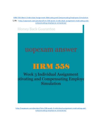 HRM 558 Week 3 Individual Assignment Motivating and Compensating Employees Simulation
Link : http://uopexam.com/product/hrm-558-week-3-individual-assignment-motivating-and-
compensating-employees-simulation/
http://uopexam.com/product/hrm-558-week-3-individual-assignment-motivating-and-
compensating-employees-simulation/
 