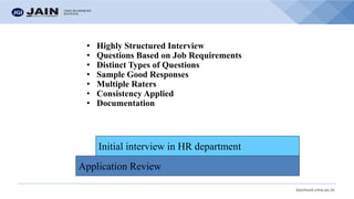 bschool.cms.ac.in
Application Review
Initial interview in HR department
• Highly Structured Interview
• Questions Based on Job Requirements
• Distinct Types of Questions
• Sample Good Responses
• Multiple Raters
• Consistency Applied
• Documentation
 
