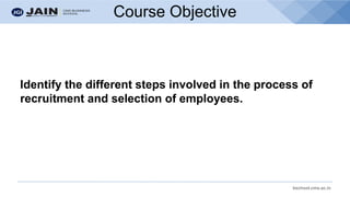 bschool.cms.ac.in
Course Objective
Identify the different steps involved in the process of
recruitment and selection of employees.
 
