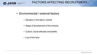 bschool.cms.ac.in
• Environmental / external factors
• Situation in the labour market
• Stage of development of the industry
• Culture, social attitudes and beliefs
• Law of the land
FACTORS AFFECTING RECRUITMENT…
 