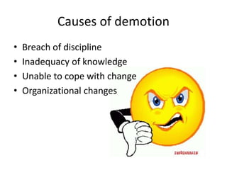 Causes of demotion
• Breach of discipline
• Inadequacy of knowledge
• Unable to cope with change
• Organizational changes
 