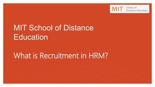 MIT School of Distance
Education
What is Recruitment in HRM?
 
