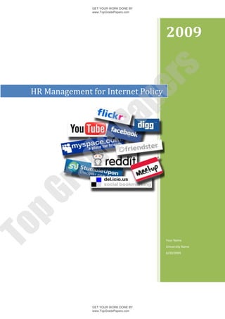 GET YOUR WORK DONE BY
                www.TopGradePapers.com




                                         2009




                             rs
 HR Management for Internet Policy




                          pe
              Pa
       de
 ra
pG
To




                                         Your Name
                                         University Name
                                         8/30/2009




                GET YOUR WORK DONE BY
                www.TopGradePapers.com
 