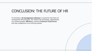 In conclusion, HR management software is a powerful tool that can
revolutionize HR processes. By embracing technology, organizations
can achieve greater e ciency
ﬃ , enhance employee experiences,
and stay competitive in an evolving market.
CONCLUSION: THE FUTURE OF HR
 