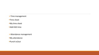 Time management
Time sheet
My time sheet
Add-Edit time
Attendance management
My attendance
Punch in/out
 