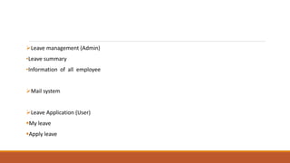 Leave management (Admin)
•Leave summary
•Information of all employee
Mail system
Leave Application (User)
My leave
Apply leave
 