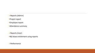 Reports (Admin)
Project report
Employee report
Attendance summary
Reports (User)
My leave entitlement using reports
Performance
 