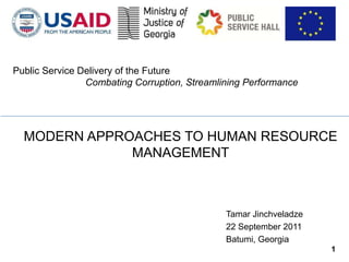 Public Service Delivery of the Future
                Combating Corruption, Streamlining Performance




  MODERN APPROACHES TO HUMAN RESOURCE
              MANAGEMENT



                                              Tamar Jinchveladze
                                              22 September 2011
                                              Batumi, Georgia
                                                                   1
 