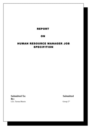 REPORT


                       ON


        HUMAN RESOURCE MANAGER JOB
                SPECIFITION




Submitted To:                  Submitted
By:
Lect. Taruna Bhasin            Group 2nd
 