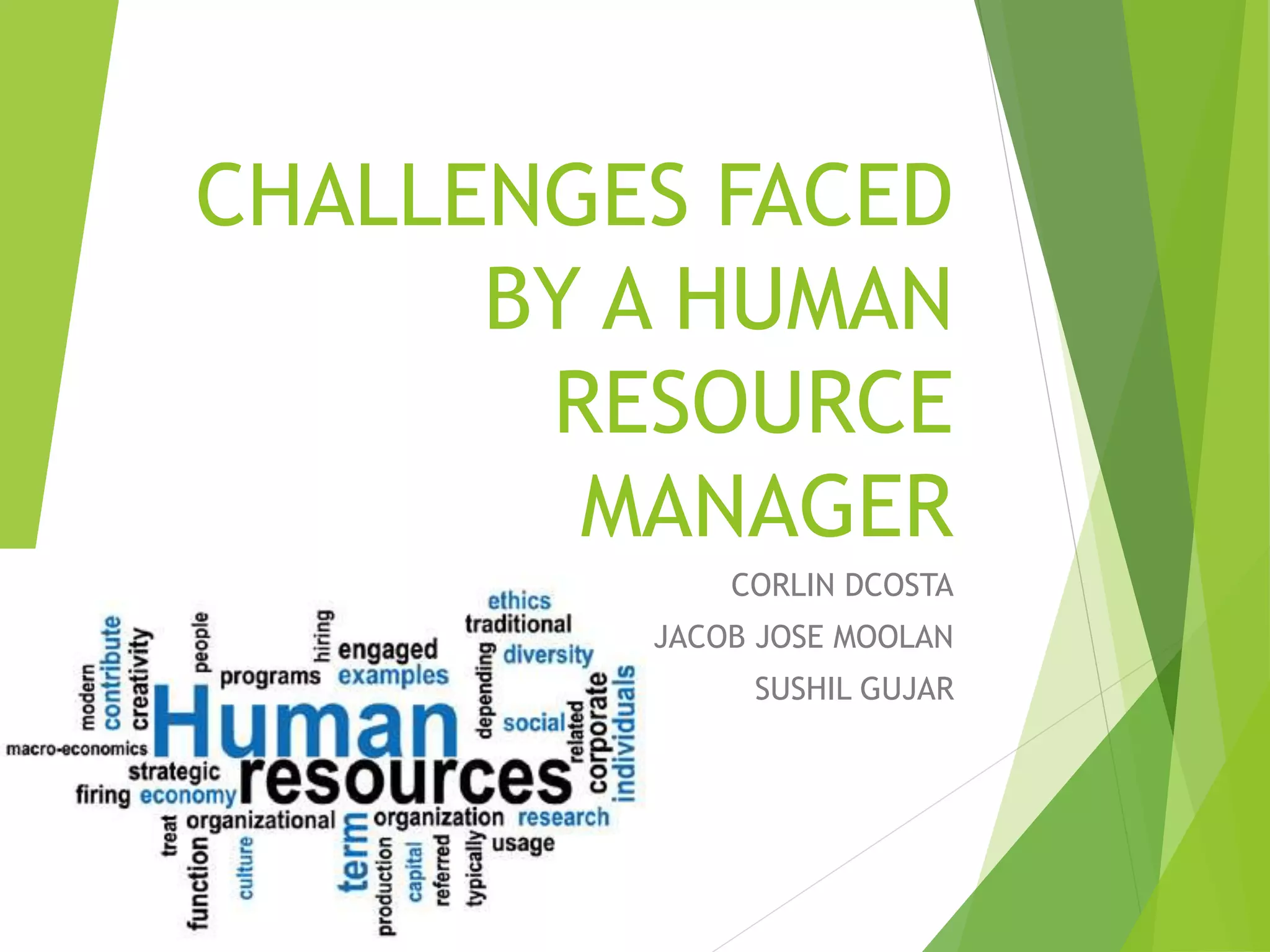 CHALLENGES FACED
BY A HUMAN
RESOURCE
MANAGER
CORLIN DCOSTA
JACOB JOSE MOOLAN
SUSHIL GUJAR
 