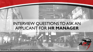 INTERVIEW QUESTIONSTO ASK AN
APPLICANT FOR HR MANAGER
Created by Markus Biegel on behalf of Allied Protection Services, Inc.
 