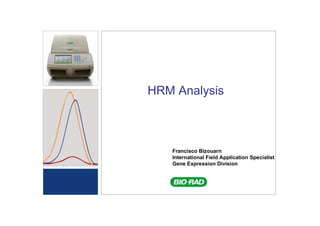 HRM Analysis



   Francisco Bizouarn
   International Field Application Specialist
   Gene Expression Division
 