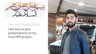 I am Adil Nawaz Khan
I am here to give
presentations on my
final HRM project.
1
 