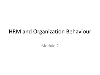 HRM and Organization Behaviour
Module 2
 