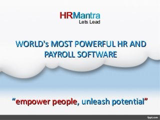 WORLD's MOST POWERFUL HR ANDWORLD's MOST POWERFUL HR AND
PAYROLL SOFTWAREPAYROLL SOFTWARE
HRHRMantraMantra
Lets LeadLets Lead
““empower peopleempower people, unleash potential, unleash potential””
 