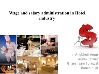 Wage and salary administration in Hotel
               industry




                                :- Anubhuti Anup
                                    Gaurav Talwar
                             Ghanshyam Burnwal
                                      Ranabir Pal
 