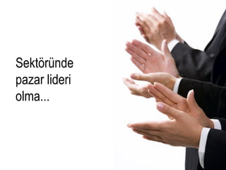 Sektöründe
pazar lideri
olma...
 