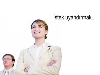 İstek uyandırmak...
 