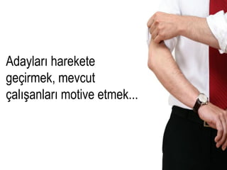Adayları harekete
geçirmek, mevcut
çalışanları motive etmek...
 