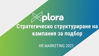 Стратегическо структуриране на
кампания за подбор
HR MARKETING 2021
 