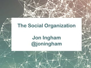 The Social Organization
Jon Ingham
@joningham
 