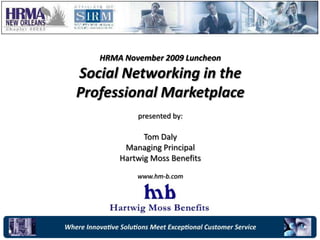 HRMA November 2009 Luncheon Social Networking in the  Professional Marketplace presented by: Tom Daly Managing Principal Hartwig Moss Benefits www.hm-b.com 
