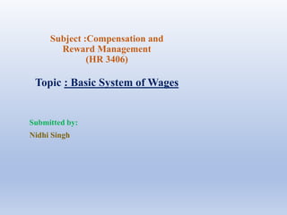 Subject :Compensation and
Reward Management
(HR 3406)
Topic : Basic System of Wages
Submitted by:
Nidhi Singh
 