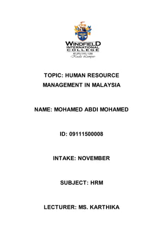 TOPIC: HUMAN RESOURCE
MANAGEMENT IN MALAYSIA
NAME: MOHAMED ABDI MOHAMED
ID: 09111500008
INTAKE: NOVEMBER
SUBJECT: HRM
LECTURER: MS. KARTHIKA
 