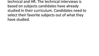 technical and HR. The technical interviews is
based on subjects candidates have already
studied in their curriculum. Candi...