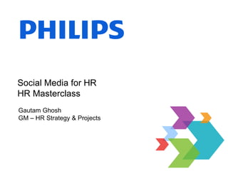 Social Media for HR
HR Masterclass
Gautam Ghosh
GM – HR Strategy & Projects
 