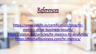 References
https://www.vskills.in/certification/blog/hr-
metrics-drive-business-results/
https://status.net/articles/hr-metrics-hr-analytics/
https://fitsmallbusiness.com/hr-metrics/
 