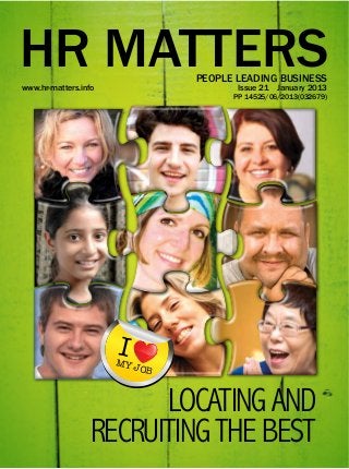 HR MATTERS
www.hr-matters.info
                               PEOPLE LEADING BUSINESS
                                      Issue 21   January 2013
                                     PP 14525/06/2013(032679)




                      I
                      MY J
                          OB



                       LOCATING AND
                 RECRUITING THE BEST
 