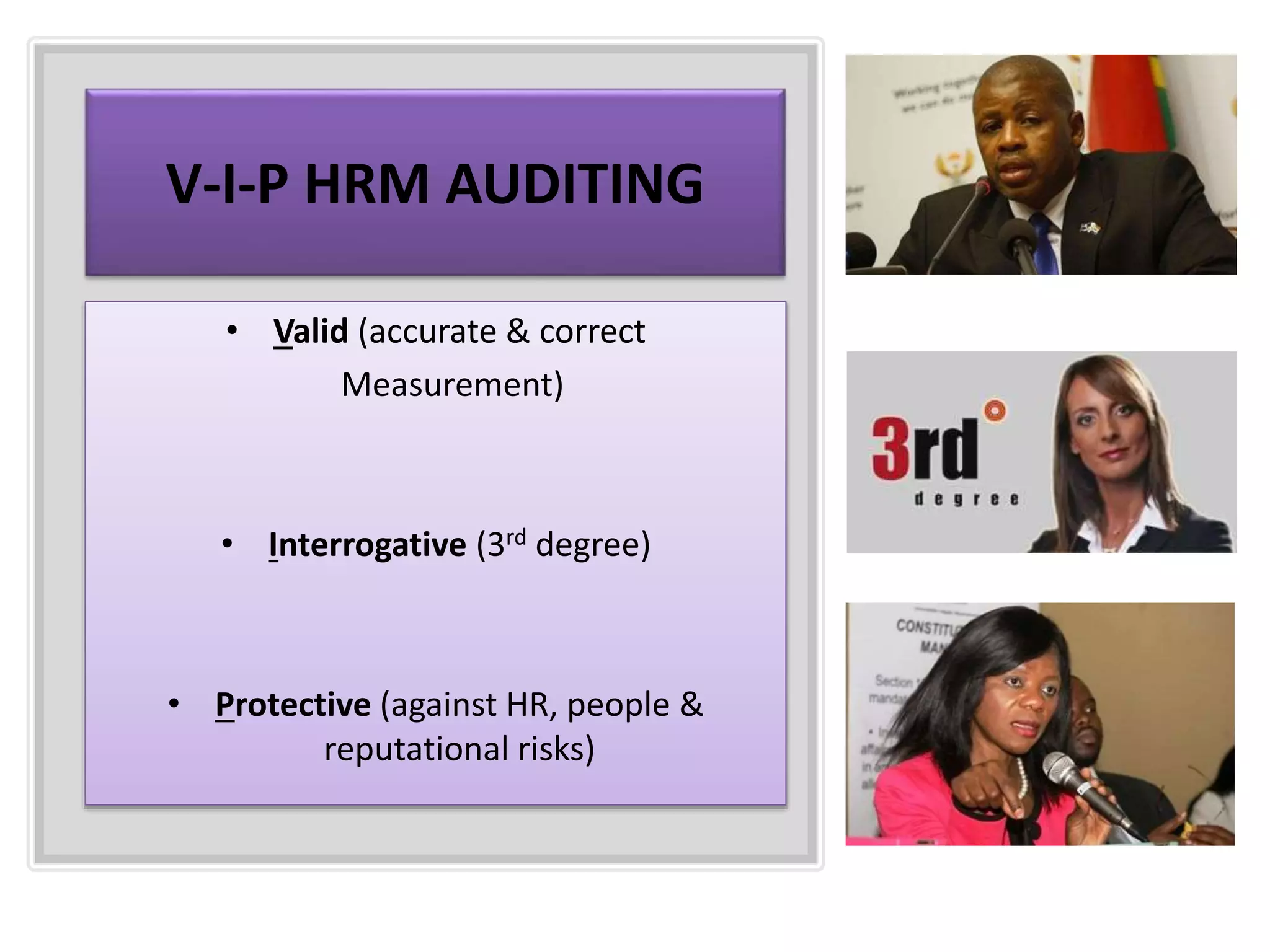 V-I-P HRM AUDITING
• Valid (accurate & correct
Measurement)
• Interrogative (3rd degree)
• Protective (against HR, people &
reputational risks)
 