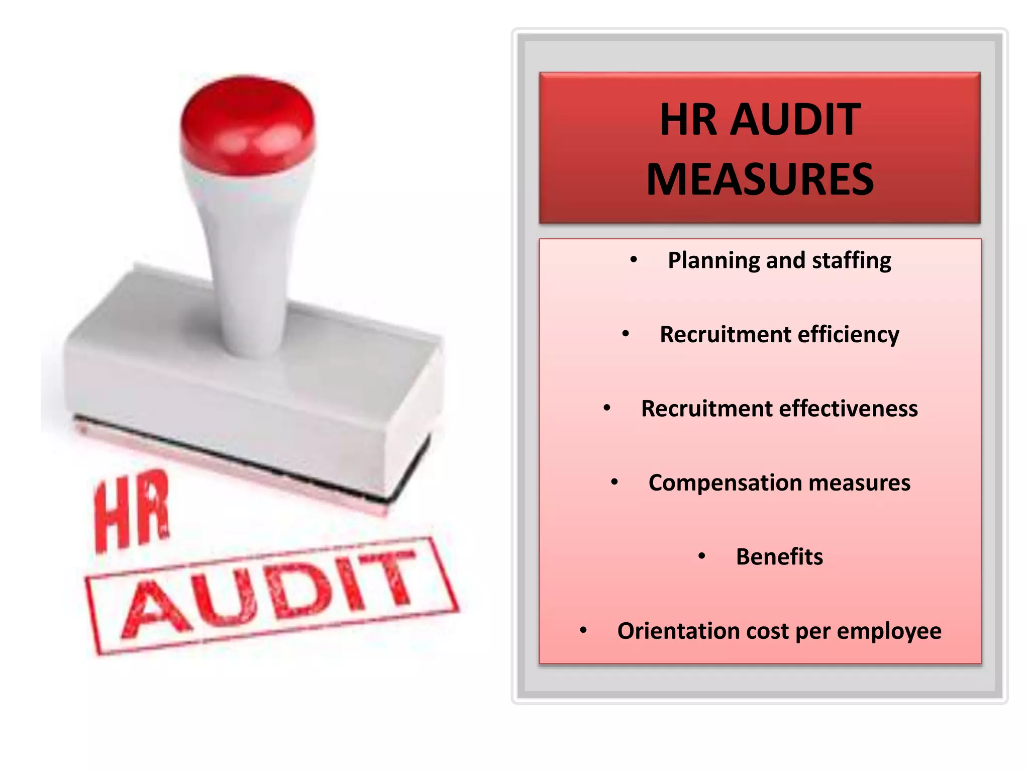 HR AUDIT
MEASURES
• Planning and staffing
• Recruitment efficiency
• Recruitment effectiveness
• Compensation measures
• Benefits
• Orientation cost per employee
 