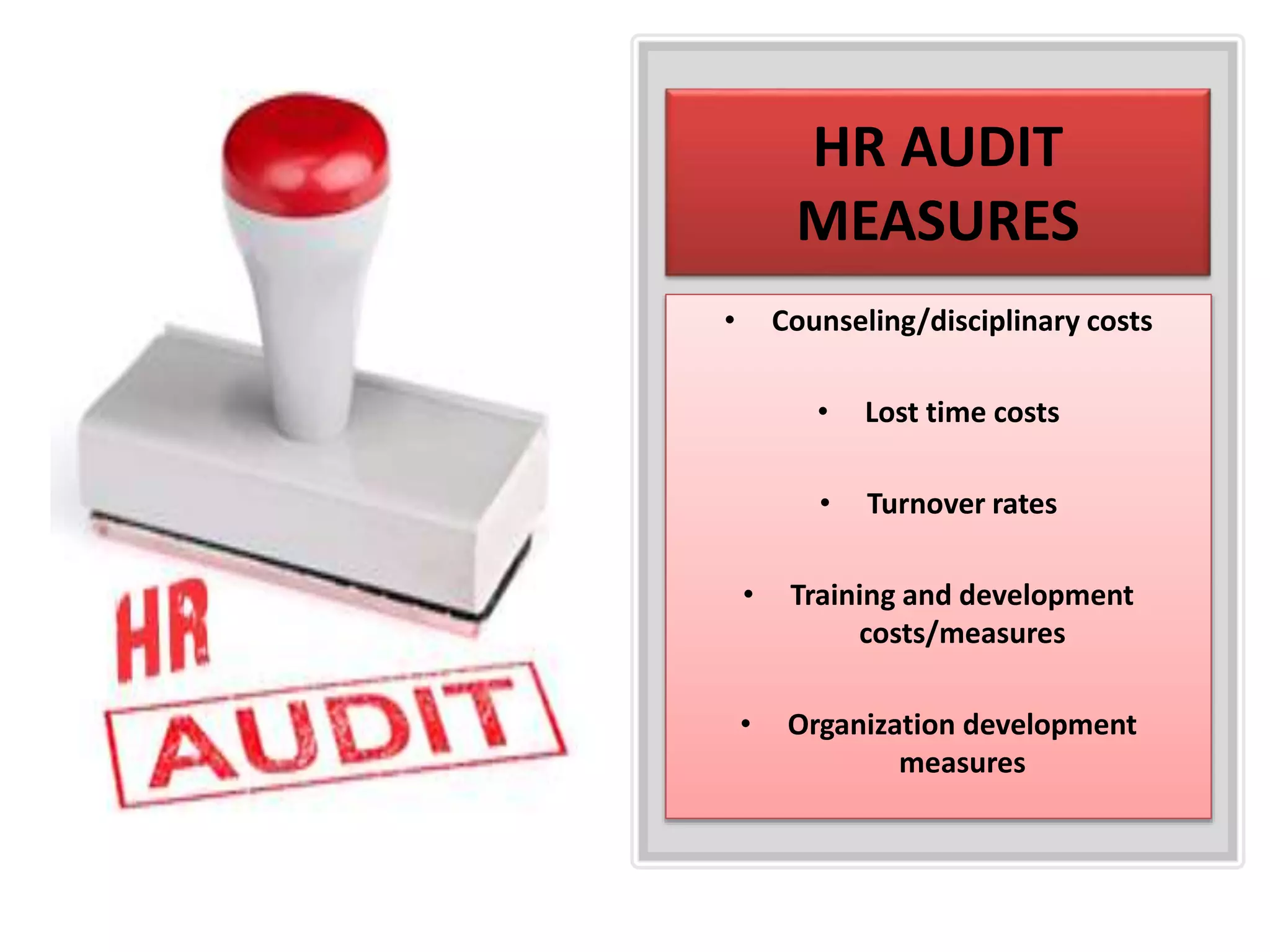 HR AUDIT
MEASURES
• Counseling/disciplinary costs
• Lost time costs
• Turnover rates
• Training and development
costs/measures
• Organization development
measures
 
