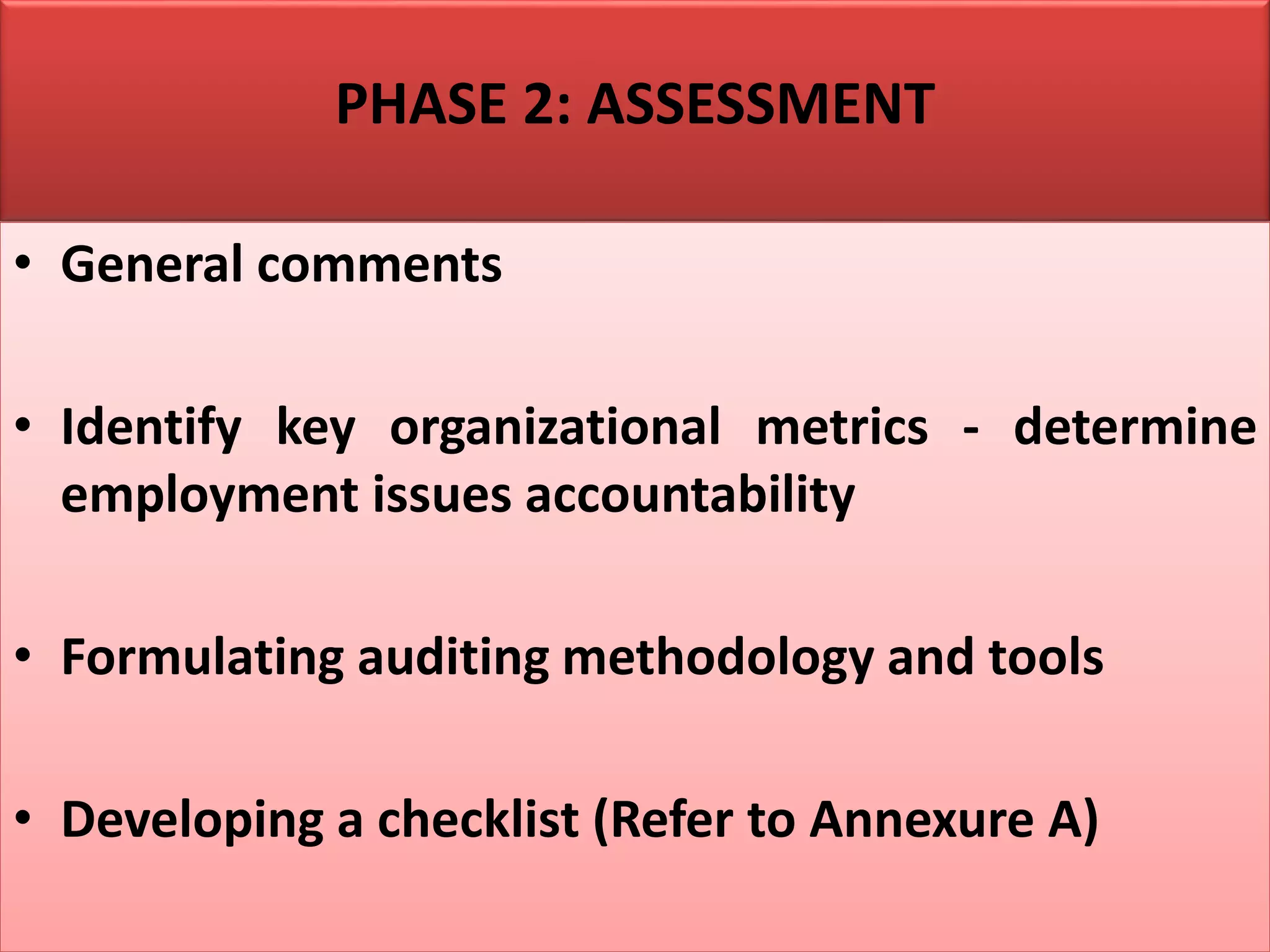 PHASE 2: ASSESSMENT
• General comments
• Identify key organizational metrics - determine
employment issues accountability
• Formulating auditing methodology and tools
• Developing a checklist (Refer to Annexure A)
 