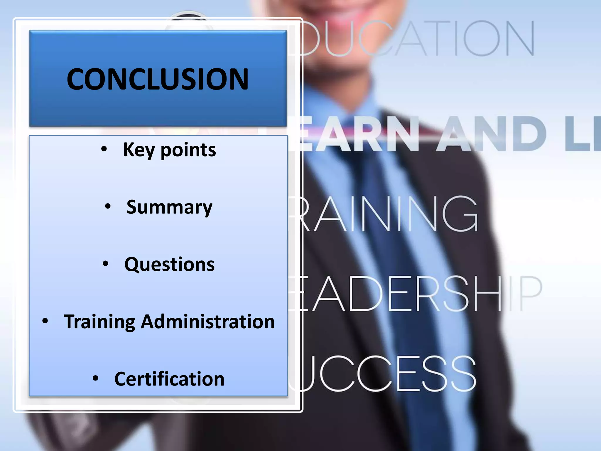 CONCLUSION
• Key points
• Summary
• Questions
• Training Administration
• Certification
 
