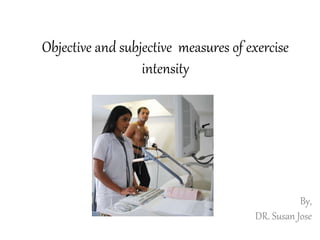 Objective and subjective measures of exercise
intensity
By,
DR. Susan Jose
 