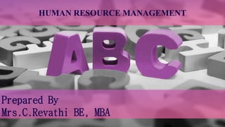 Prepared By
Mrs.C.Revathi BE, MBA
HUMAN RESOURCE MANAGEMENT
 