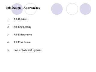 Job Design - Approaches
1. Job Rotation
2. Job Engineering
3. Job Enlargement
4. Job Enrichment
5. Socio- Technical Systems
 