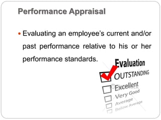 Performance Appraisal
 Evaluating an employee’s current and/or
past performance relative to his or her
performance standards.
 