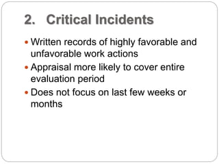 2. Critical Incidents
 Written records of highly favorable and
unfavorable work actions
 Appraisal more likely to cover entire
evaluation period
 Does not focus on last few weeks or
months
 