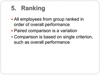 5. Ranking
 All employees from group ranked in
order of overall performance
 Paired comparison is a variation
 Comparison is based on single criterion,
such as overall performance
 