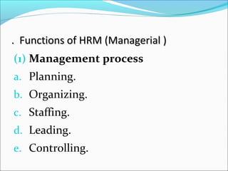 . Functions of HRM (Managerial ). Functions of HRM (Managerial )
(1) Management process
a. Planning.
b. Organizing.
c. Staffing.
d. Leading.
e. Controlling.
 