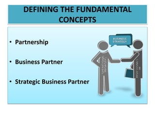 DEFINING THE FUNDAMENTAL
CONCEPTS
• Partnership
• Business Partner
• Strategic Business Partner
 