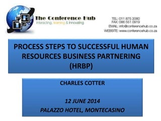 PROCESS STEPS TO SUCCESSFUL HUMAN
RESOURCES BUSINESS PARTNERING
(HRBP)
CHARLES COTTER
12 JUNE 2014
PALAZZO HOTEL, MONTECASINO
 