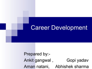 Career Development

Prepared by:Ankit gangwal ,
Gopi yadav
Aman natani, Abhishek sharma

 